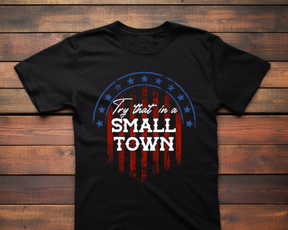 Try that in a Small Town Shirt, Small Town T-Shirt, Country Shirt, Country Small Town T-Shirt, American Flag Shirt, Republican Shirt