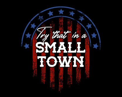 Try that in a Small Town Shirt, Small Town T-Shirt, Country Shirt, Country Small Town T-Shirt, American Flag Shirt, Republican Shirt