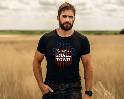 Try that in a Small Town Shirt, Small Town T-Shirt, Country Shirt, Country Small Town T-Shirt, American Flag Shirt, Republican Shirt